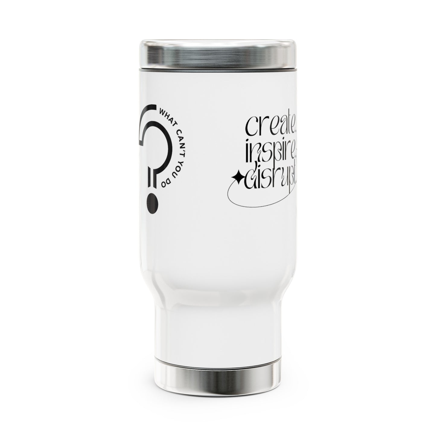 What Can't You Do? Stainless Steel Travel Mug, 14oz: "Create, Inspire, Disrupt"