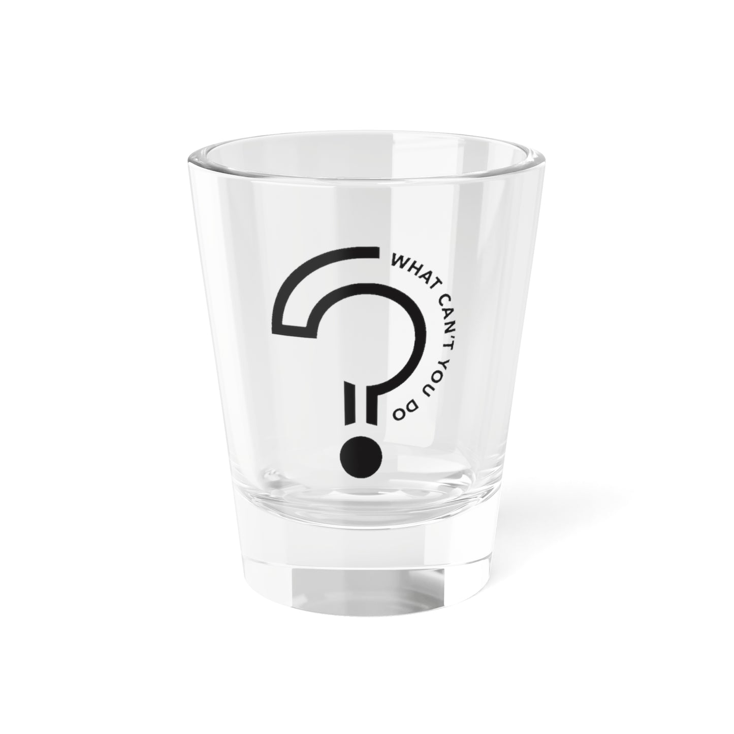 What Can't You Do? Shot Glass, 1.5oz